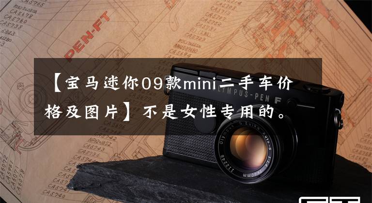 【宝马迷你09款mini二手车价格及图片】不是女性专用的。买110，000辆二手宝马mini可以出轨。