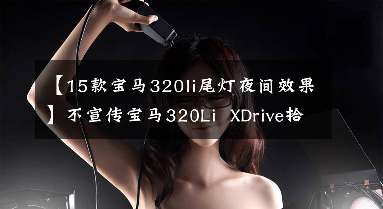 【15款宝马320li尾灯夜间效果】不宣传宝马320Li  XDrive拾音器操作