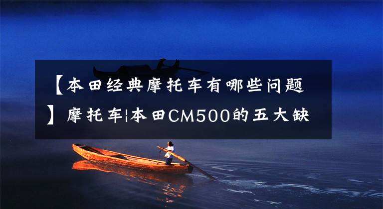 【本田经典摩托车有哪些问题】摩托车|本田CM500的五大缺点