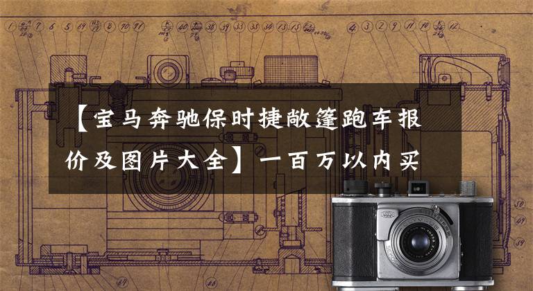 【宝马奔驰保时捷敞篷跑车报价及图片大全】一百万以内买敞篷车吗?看这四样东西。从路上回来的速度爆发了。