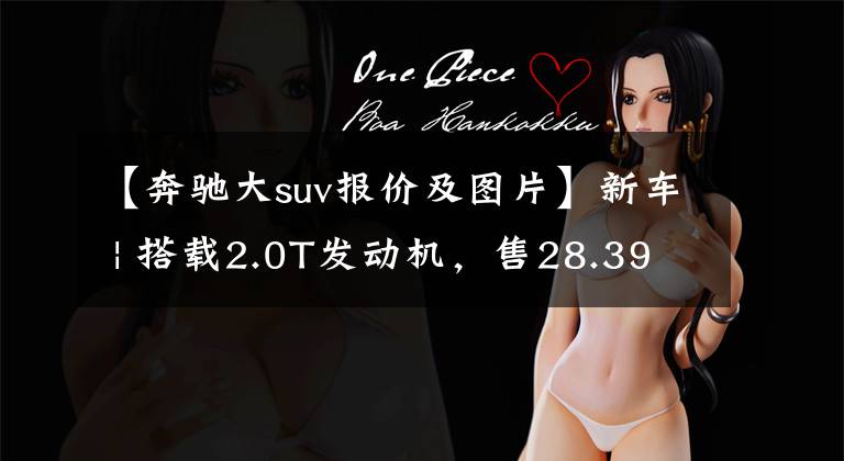 【奔驰大suv报价及图片】新车 | 搭载2.0T发动机,售28.39-33.39万元!新款奔驰GLA正式上市