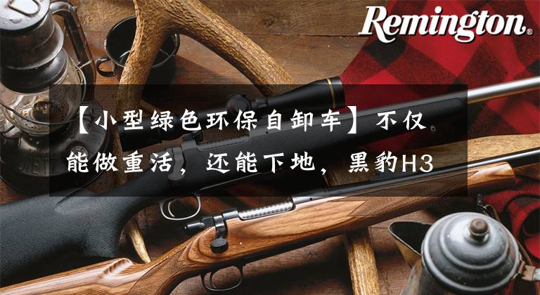 【小型绿色环保自卸车】不仅能做重活,还能下地,黑豹H3自卸车帮助城乡建设