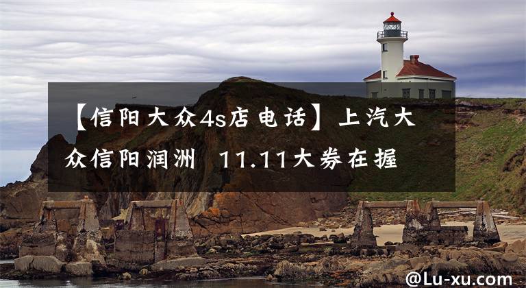 【信阳大众4s店电话】上汽大众信阳润洲  11.11大券在握 实现您的购车心愿！