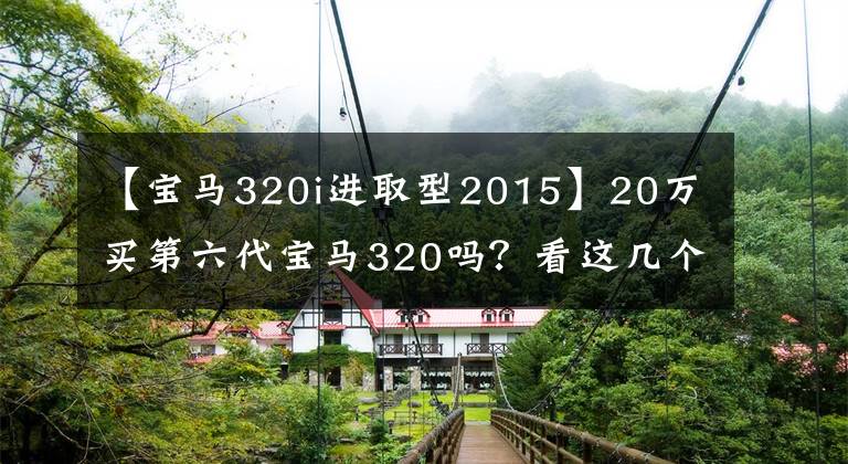 【宝马320i进取型2015】20万买第六代宝马320吗?看这几个!