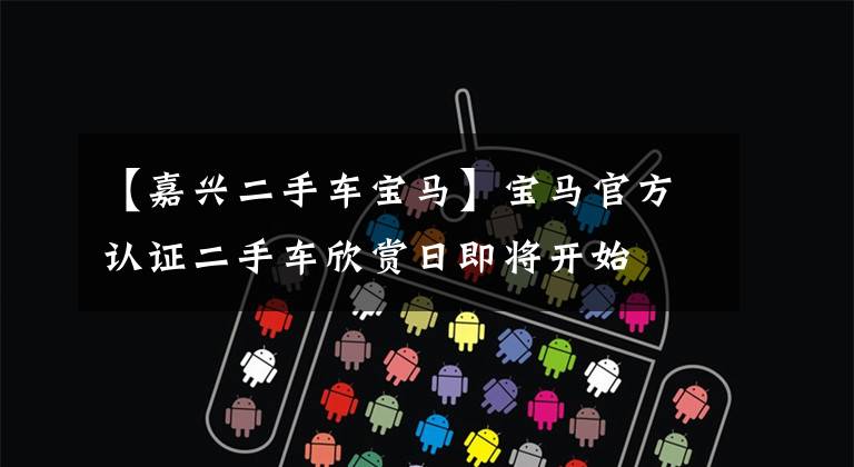 【嘉兴二手车宝马】宝马官方认证二手车欣赏日即将开始