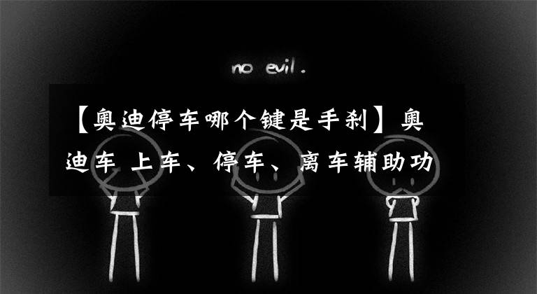 【奥迪停车哪个键是手刹】奥迪车 上车、停车、离车辅助功能的深入了解
