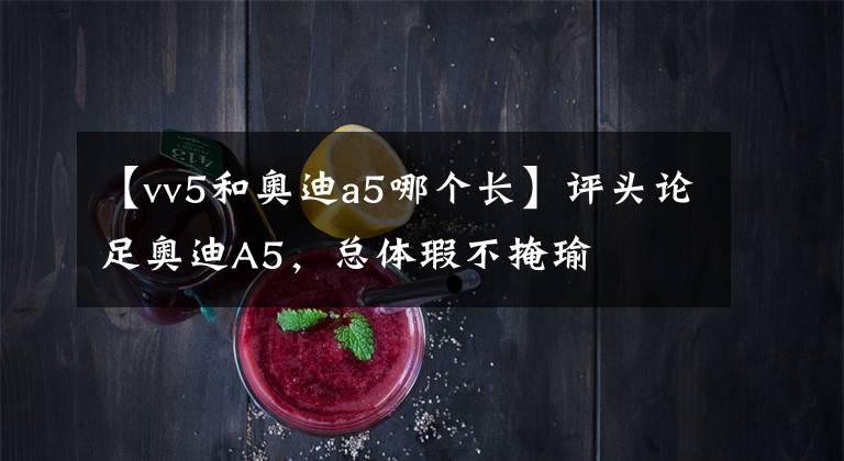 【vv5和奥迪a5哪个长】评头论足奥迪A5,总体瑕不掩瑜