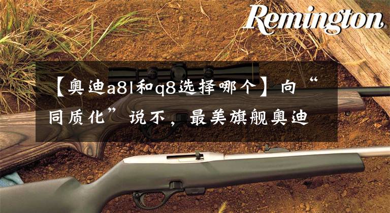 【奥迪a8l和q8选择哪个】向“同质化”说不，最美旗舰奥迪Q8重塑豪华SUV格局丨车壹条