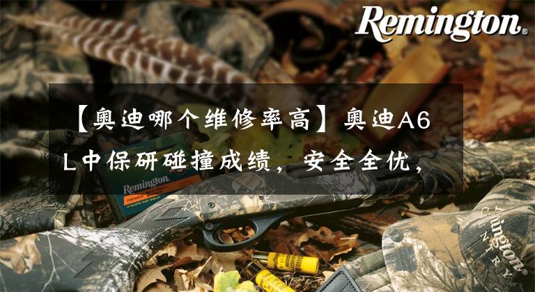 【奥迪哪个维修率高】奥迪A6L中保研碰撞成绩，安全全优，车头维修成本高