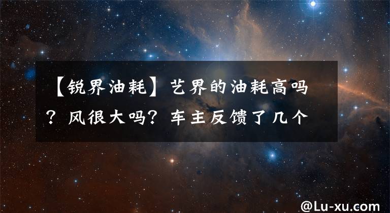【锐界油耗】艺界的油耗高吗？风很大吗？车主反馈了几个小缺点