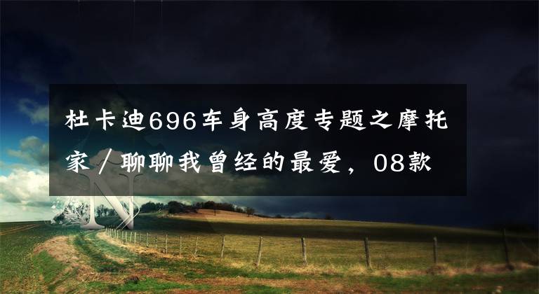 杜卡迪696车身高度专题之摩托家／聊聊我曾经的最爱，08款杜卡迪ducati 696