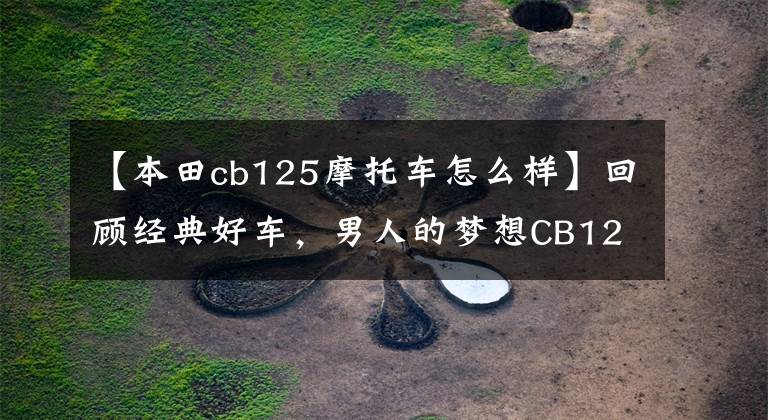 【本田cb125摩托车怎么样】回顾经典好车,男人的梦想CB125T本田王