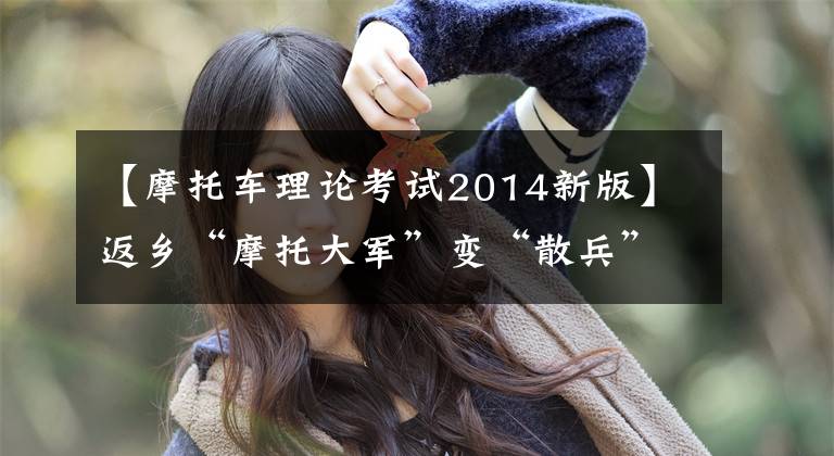 【摩托车理论考试2014新版】返乡“摩托大军”变“散兵”