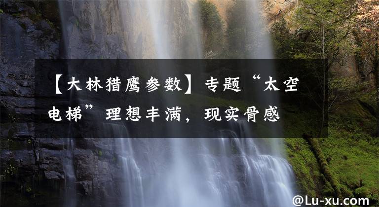 【大林猎鹰参数】专题“太空电梯”理想丰满，现实骨感