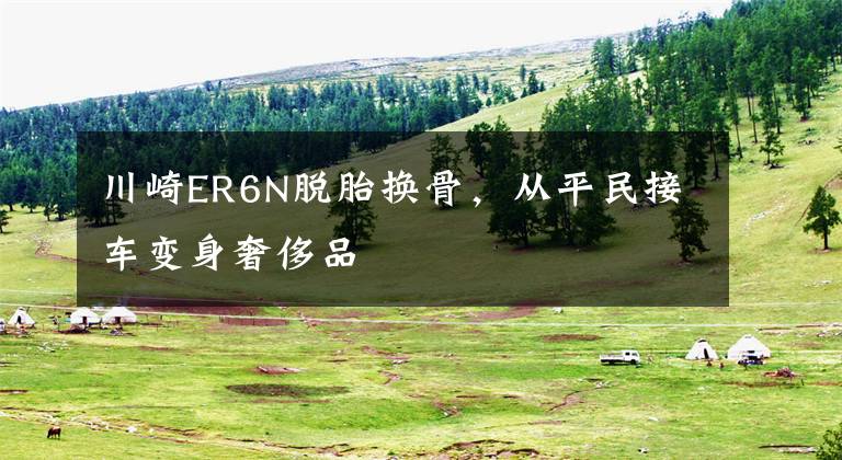 川崎ER6N脱胎换骨,从平民接车变身奢侈品