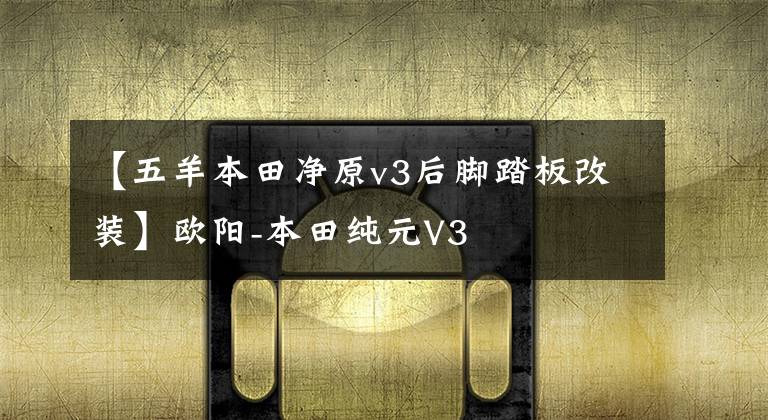 【五羊本田净原v3后脚踏板改装】欧阳-本田纯元V3