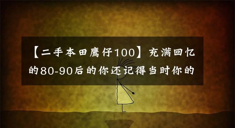 【二手本田鹰仔100】充满回忆的80-90后的你还记得当时你的车吗？你坐过的是什么？
