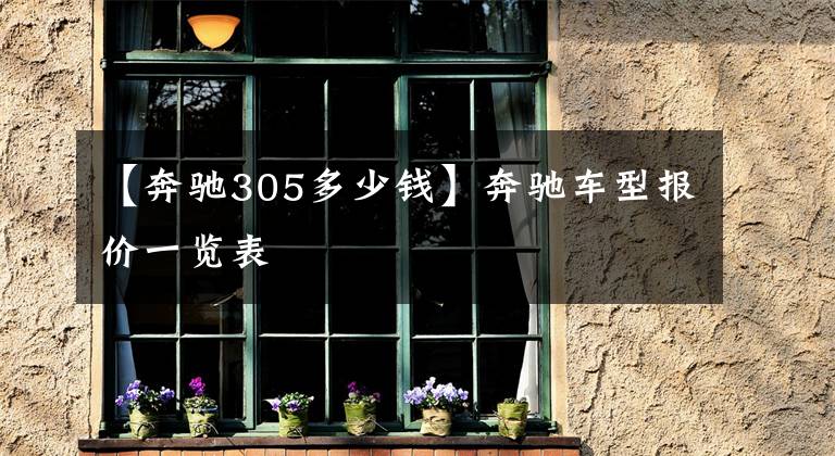【奔驰305多少钱】奔驰车型报价一览表