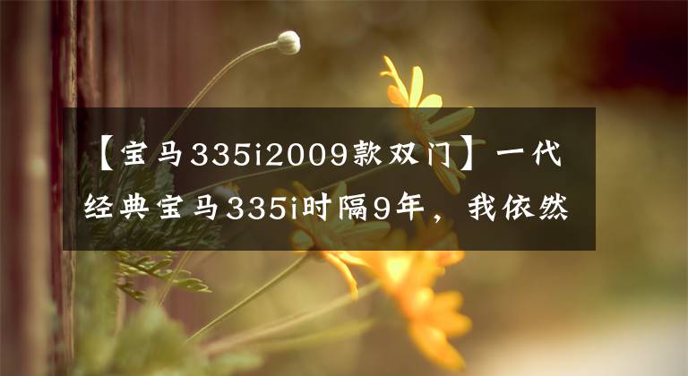 【宝马335i2009款双门】一代经典宝马335i时隔9年,我依然激动不已
