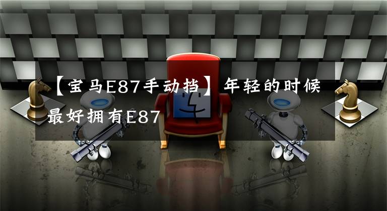 【宝马E87手动挡】年轻的时候最好拥有E87