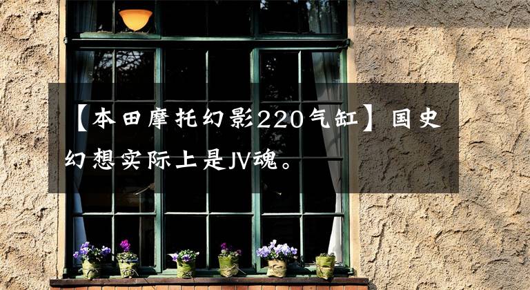 【本田摩托幻影220气缸】国史幻想实际上是JV魂。