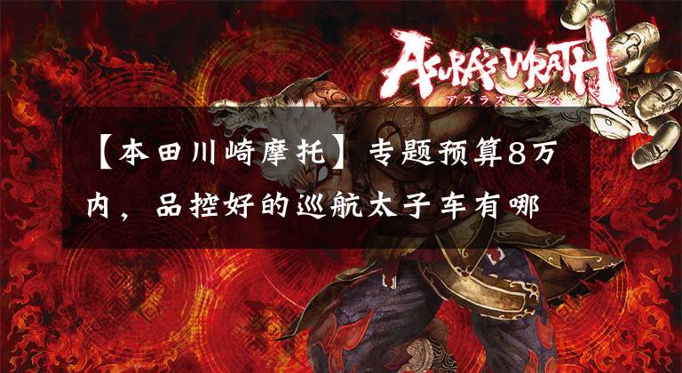 【本田川崎摩托】专题预算8万内，品控好的巡航太子车有哪些？