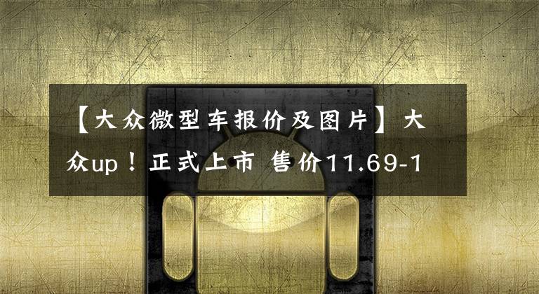 【大众微型车报价及图片】大众up！正式上市 售价11.69-12.99万元