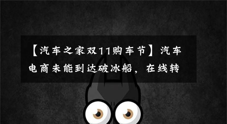 【汽车之家双11购车节】汽车电商未能到达破冰船，在线转卖车突破了2亿韩元