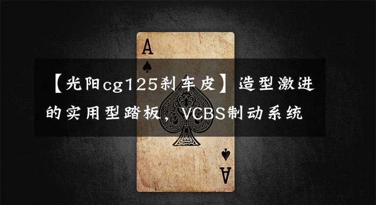 【光阳cg125刹车皮】造型激进的实用型踏板,VCBS制动系统、5升油箱,8280元