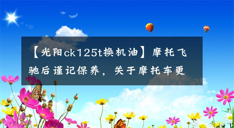 【光阳ck125t换机油】摩托飞驰后谨记保养，关于摩托车更换机油的小诀窍