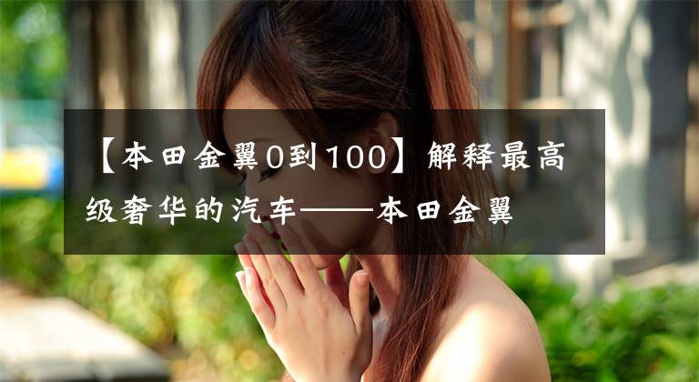 【本田金翼0到100】解释最高级奢华的汽车——本田金翼