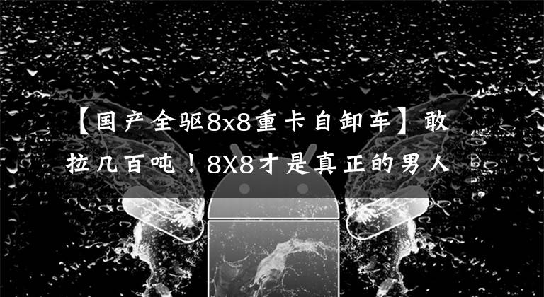【国产全驱8x8重卡自卸车】敢拉几百吨!8X8才是真正的男人!武汉车展十大热门车型国产卡车已经到了这种地步