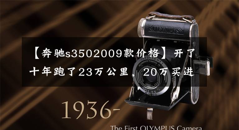 【奔驰s3502009款价格】开了十年跑了23万公里,20万买进口奔驰S350到底值不值?