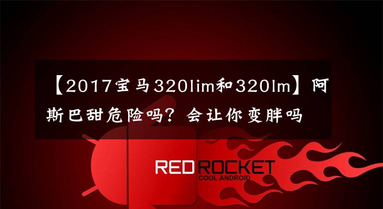 【2017宝马320lim和320lm】阿斯巴甜危险吗?会让你变胖吗?