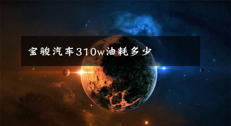 宝骏汽车310w油耗多少