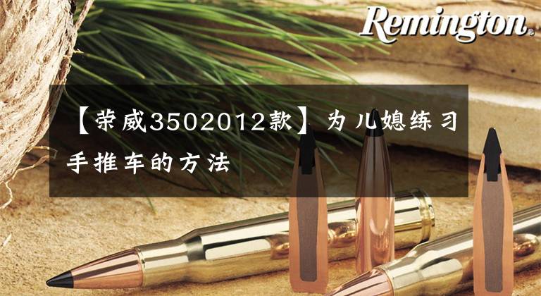 【荣威3502012款】为儿媳练习手推车的方法