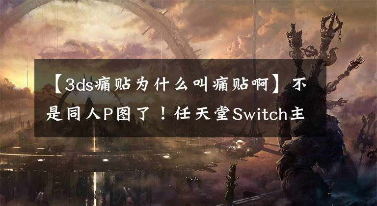 【3ds痛贴为什么叫痛贴啊】不是同人P图了!任天堂Switch主机周边痛贴贴纸推出