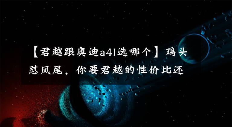 【君越跟奥迪a4l选哪个】鸡头怼凤尾，你要君越的性价比还是奥迪A4L的品牌力？