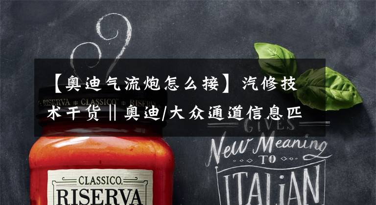 【奥迪气流炮怎么接】汽修技术干货‖奥迪/大众通道信息匹配与设定大全！