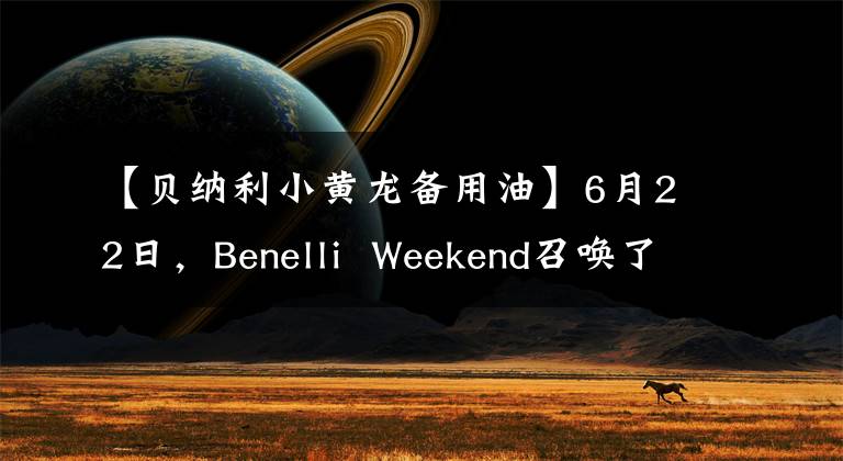 【贝纳利小黄龙备用油】6月22日,Benelli Weekend召唤了新的TNT25。我们在天柱山等你。