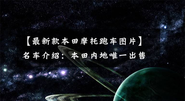 【最新款本田摩托跑车图片】名车介绍：本田内地唯一出售4缸跑车3354CBR650R。