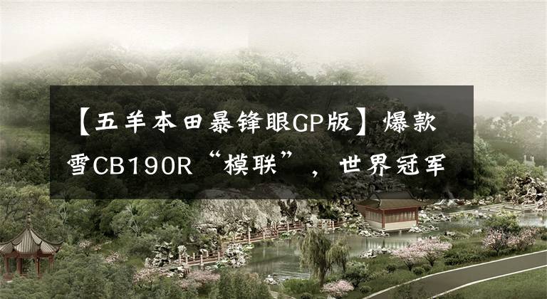 【五羊本田暴锋眼GP版】爆款雪CB190R“模联”，世界冠军亲自试驾。