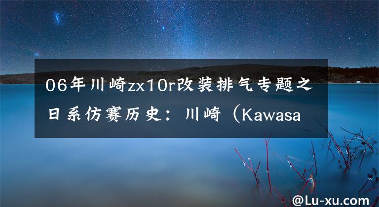 06年川崎zx10r改装排气专题之日系仿赛历史：川崎（Kawasaki）ZX-10R（第一章）