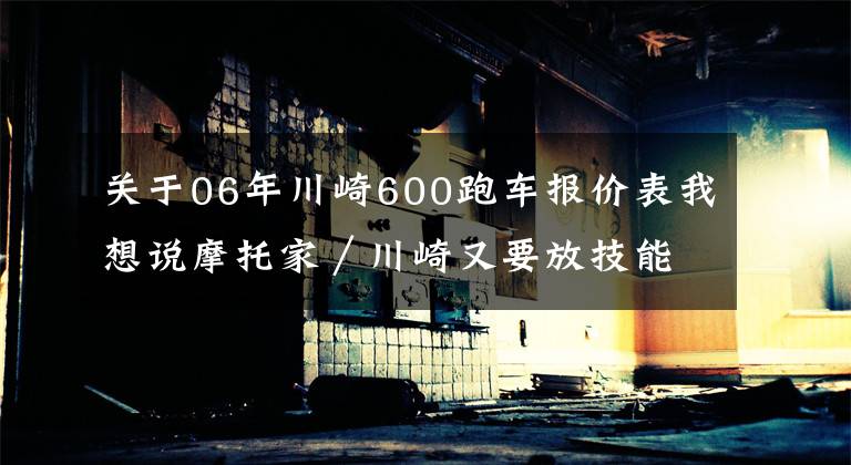 关于06年川崎600跑车报价表我想说摩托家／川崎又要放技能！600CC机械增压仿赛车款R2