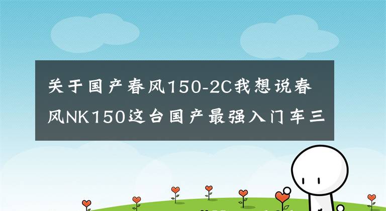关于国产春风150-2C我想说春风NK150这台国产最强入门车三年使用报告