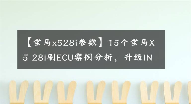 【宝马x528i参数】15个宝马X5 28i刷ECU案例分析,升级ING特遣队第一次“崩溃哭泣”30i