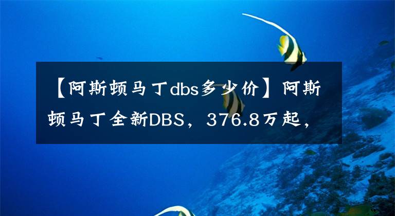 【阿斯顿马丁dbs多少价】阿斯顿马丁全新DBS，376.8万起，中文名很霸气