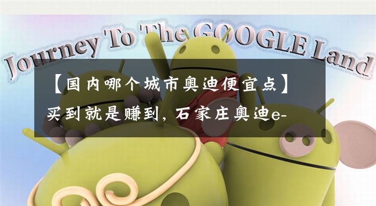 【国内哪个城市奥迪便宜点】买到就是赚到, 石家庄奥迪e-tron Sportback(进口)降价1.0万元