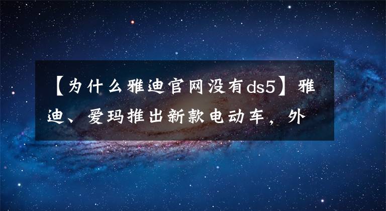 【为什么雅迪官网没有ds5】雅迪、爱玛推出新款电动车，外观好看，智能配置，续航可达200里
