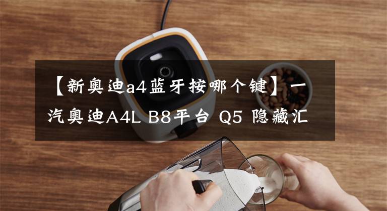 【新奥迪a4蓝牙按哪个键】一汽奥迪A4L B8平台 Q5 隐藏汇总